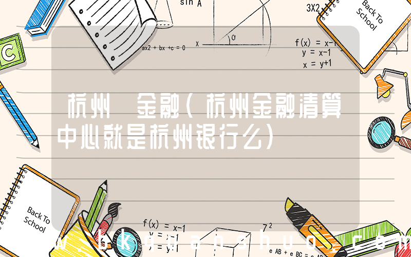 杭州 金融(杭州金融清算中心就是杭州银行么)